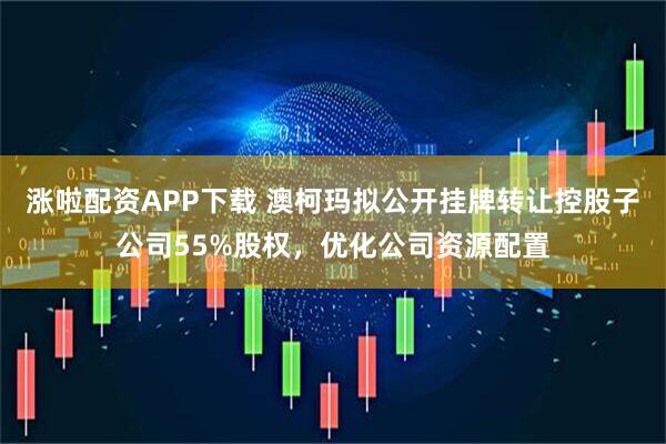 涨啦配资APP下载 澳柯玛拟公开挂牌转让控股子公司55%股权，优化公司资源配置