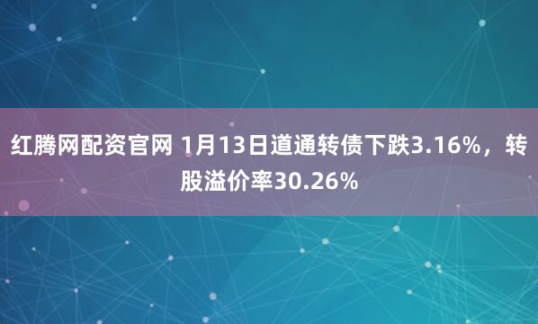 红腾网配资官网 1月13日道通转债下跌3.16%，转股溢价率30.26%