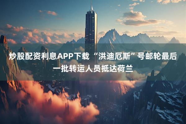 炒股配资利息APP下载 “洪迪厄斯”号邮轮最后一批转运人员抵达荷兰
